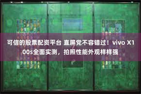 可信的股票配资平台 直屏党不容错过！vivo X100s全面实测，拍照性能外观样样强