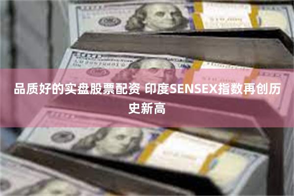 品质好的实盘股票配资 印度SENSEX指数再创历史新高