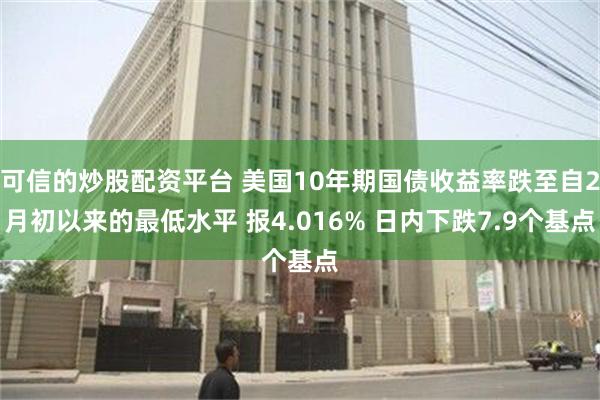 可信的炒股配资平台 美国10年期国债收益率跌至自2月初以来的最低水平 报4.016% 日内下跌7.9个基点