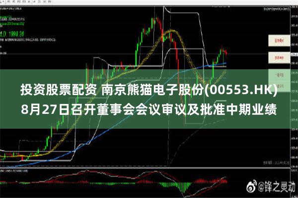 投资股票配资 南京熊猫电子股份(00553.HK)8月27日召开董事会会议审议及批准中期业绩