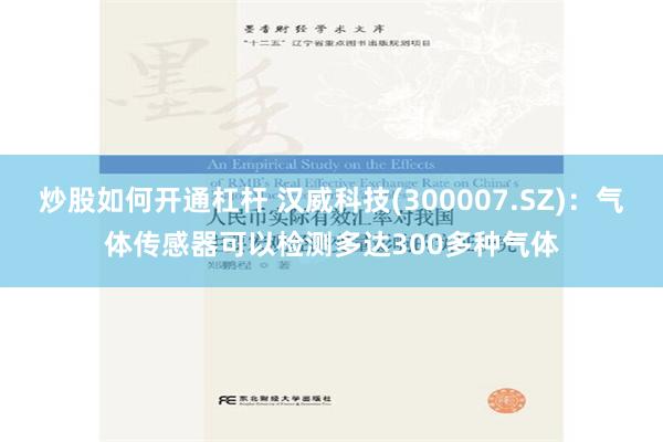 炒股如何开通杠杆 汉威科技(300007.SZ)：气体传感器可以检测多达300多种气体