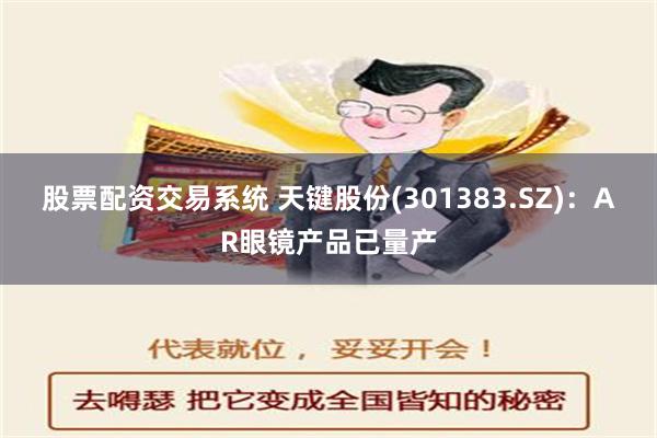 股票配资交易系统 天键股份(301383.SZ)：AR眼镜产品已量产