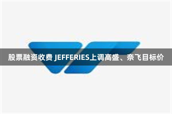 股票融资收费 JEFFERIES上调高盛、奈飞目标价