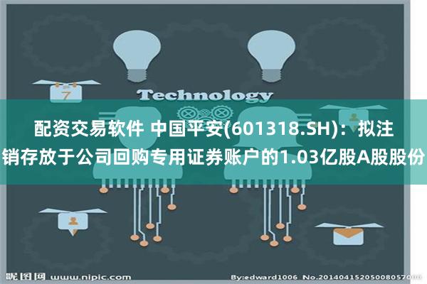 配资交易软件 中国平安(601318.SH)：拟注销存放于公司回购专用证券账户的1.03亿股A股股份