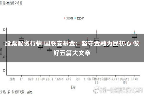 股票配资行情 国联安基金：坚守金融为民初心 做好五篇大文章