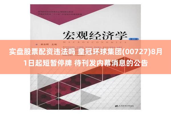 实盘股票配资违法吗 皇冠环球集团(00727)8月1日起短暂停牌 待刊发内幕消息的公告