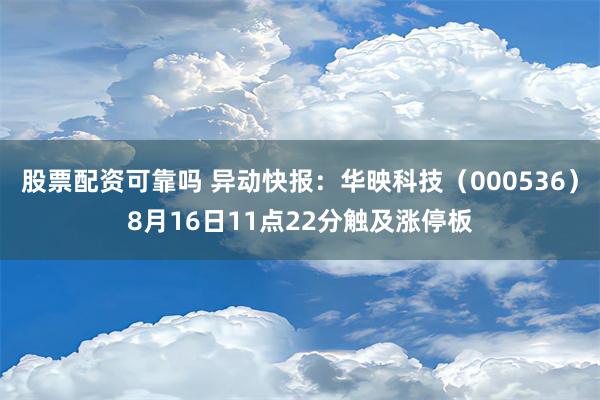 股票配资可靠吗 异动快报：华映科技（000536）8月16日11点22分触及涨停板