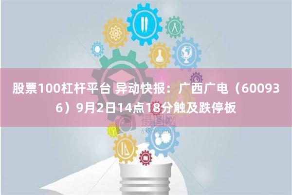 股票100杠杆平台 异动快报：广西广电（600936）9月2日14点18分触及跌停板