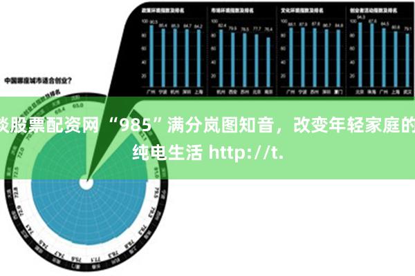 谈股票配资网 “985”满分岚图知音，改变年轻家庭的 纯电生活 http://t.