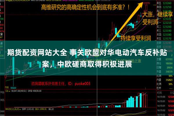 期货配资网站大全 事关欧盟对华电动汽车反补贴案，中欧磋商取得积极进展