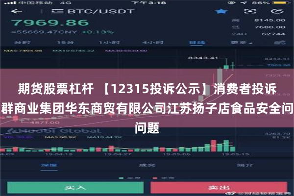 期货股票杠杆 【12315投诉公示】消费者投诉利群商业集团华东商贸有限公司江苏扬子店食品安全问题