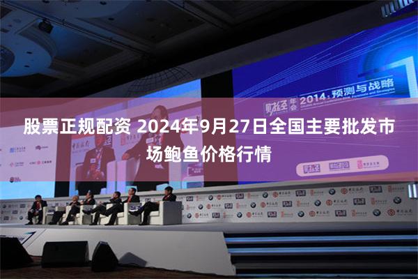 股票正规配资 2024年9月27日全国主要批发市场鲍鱼价格行情