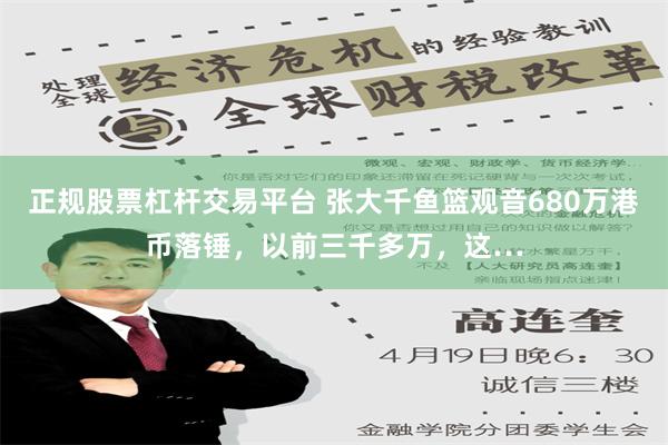 正规股票杠杆交易平台 张大千鱼篮观音680万港币落锤，以前三千多万，这…