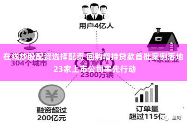 在线炒股配资选择配资 回购增持贷款首批案例落地 23家上市公司率先行动