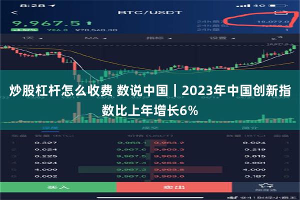 炒股杠杆怎么收费 数说中国｜2023年中国创新指数比上年增长6%
