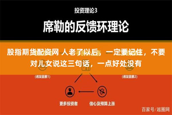 股指期货配资网 人老了以后，一定要记住，不要对儿女说这三句话，一点好处没有