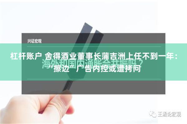 杠杆账户 舍得酒业董事长蒲吉洲上任不到一年：“擦边”广告内控或遭拷问