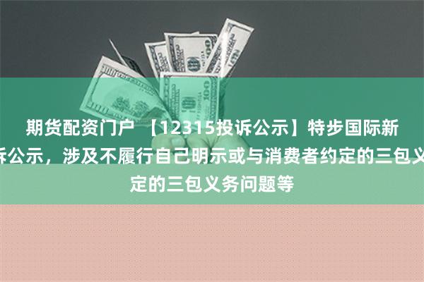 期货配资门户 【12315投诉公示】特步国际新增6件投诉公示，涉及不履行自己明示或与消费者约定的三包义务问题等