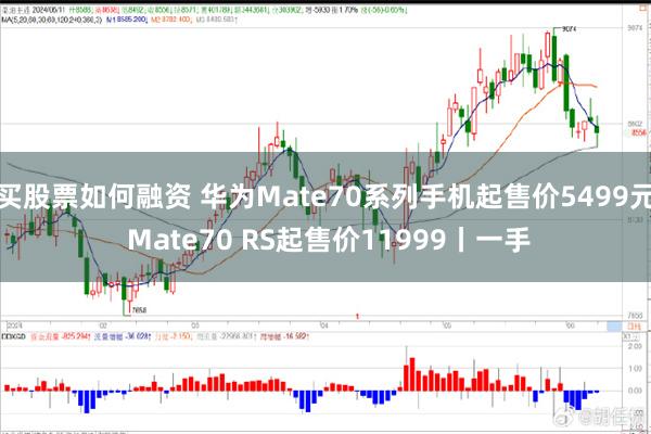 买股票如何融资 华为Mate70系列手机起售价5499元 Mate70 RS起售价11999丨一手