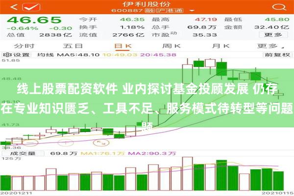 线上股票配资软件 业内探讨基金投顾发展 仍存在专业知识匮乏、工具不足、服务模式待转型等问题