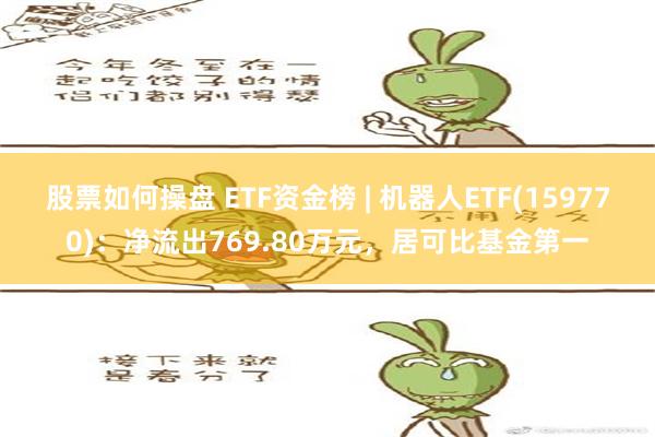 股票如何操盘 ETF资金榜 | 机器人ETF(159770)：净流出769.80万元，居可比基金第一