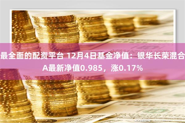 最全面的配资平台 12月4日基金净值：银华长荣混合A最新净值0.985，涨0.17%