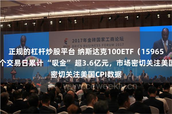 正规的杠杆炒股平台 纳斯达克100ETF（159659）近10个交易日累计 “吸金” 超3.6亿元，市场密切关注美国CPI数据