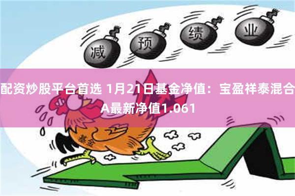 配资炒股平台首选 1月21日基金净值：宝盈祥泰混合A最新净值1.061