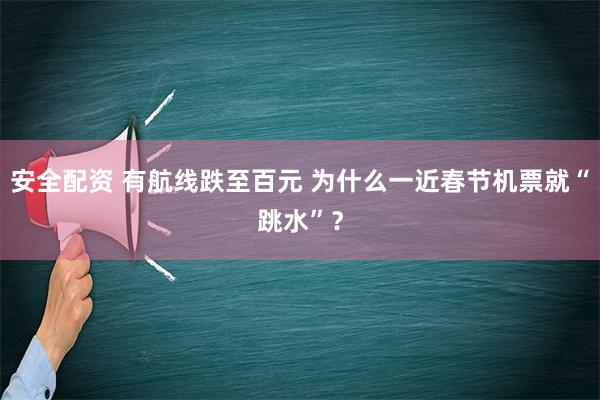 安全配资 有航线跌至百元 为什么一近春节机票就“跳水”？